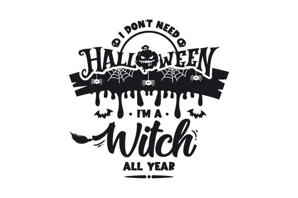I Don't Need Halloween I'm a Witch All Year