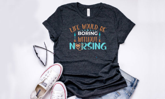 Life Would Be Boring Without Nursing Graphics